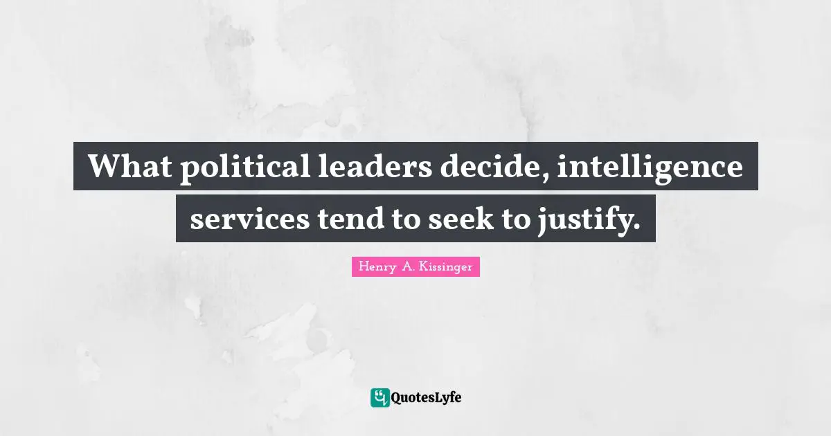 What political leaders decide, intelligence services tend to seek to justify.