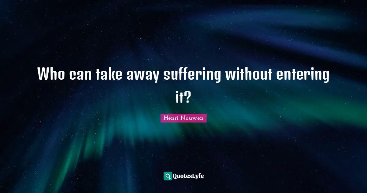 Who can take away suffering without entering it?