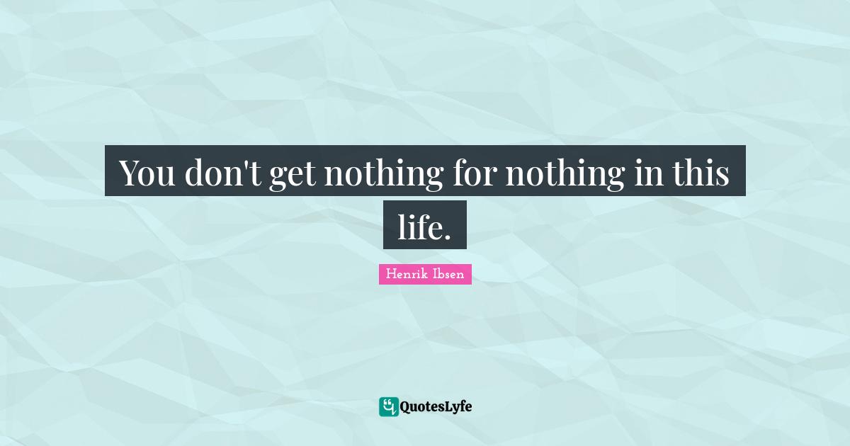 You don't get nothing for nothing in this life.
