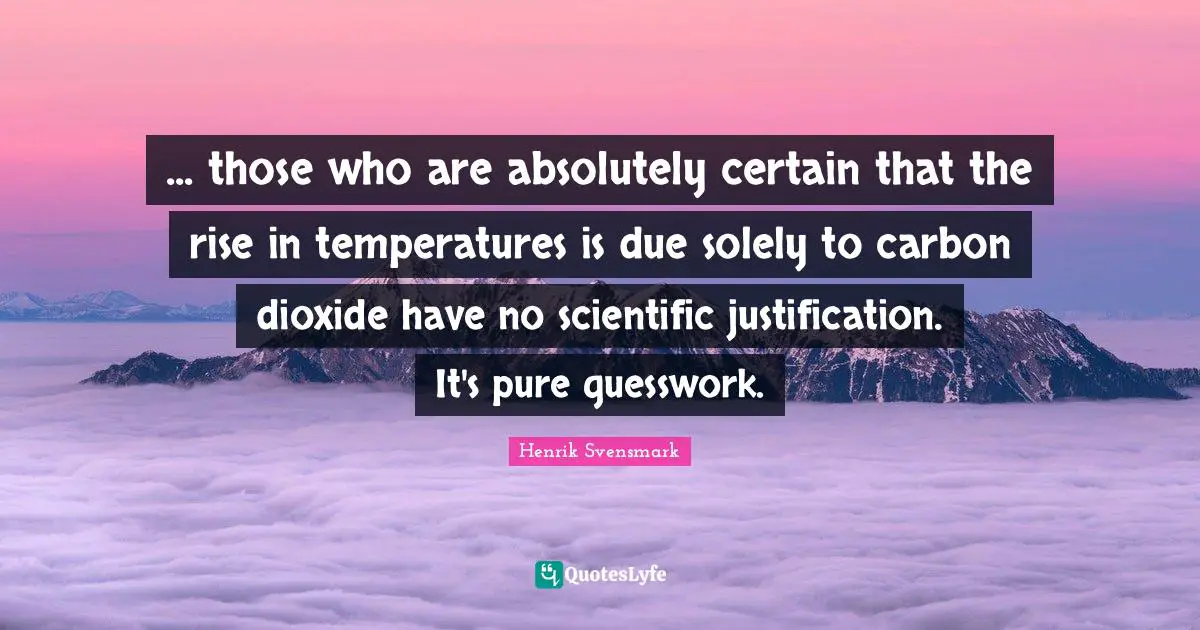Temperature Quotes: "... those who are absolutely certain that the rise in temperatures is due solely to carbon dioxide have no scientific justification. It's pure guesswork."