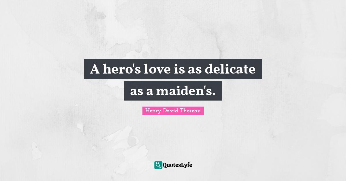 A hero's love is as delicate as a maiden's.