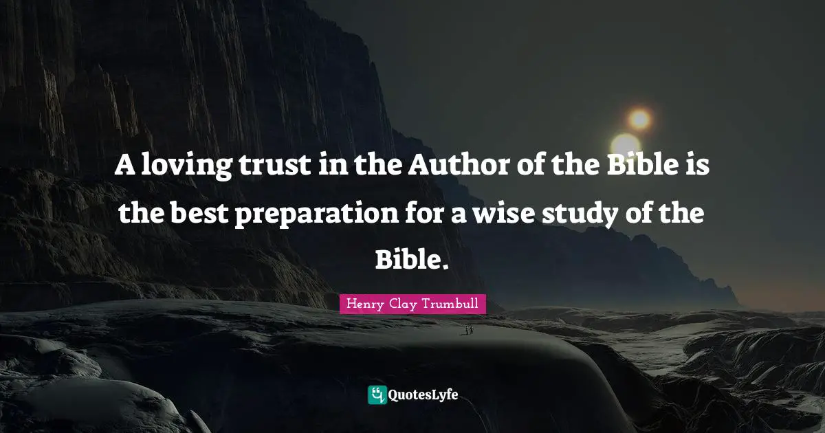 A loving trust in the Author of the Bible is the best preparation for a wise study of the Bible.