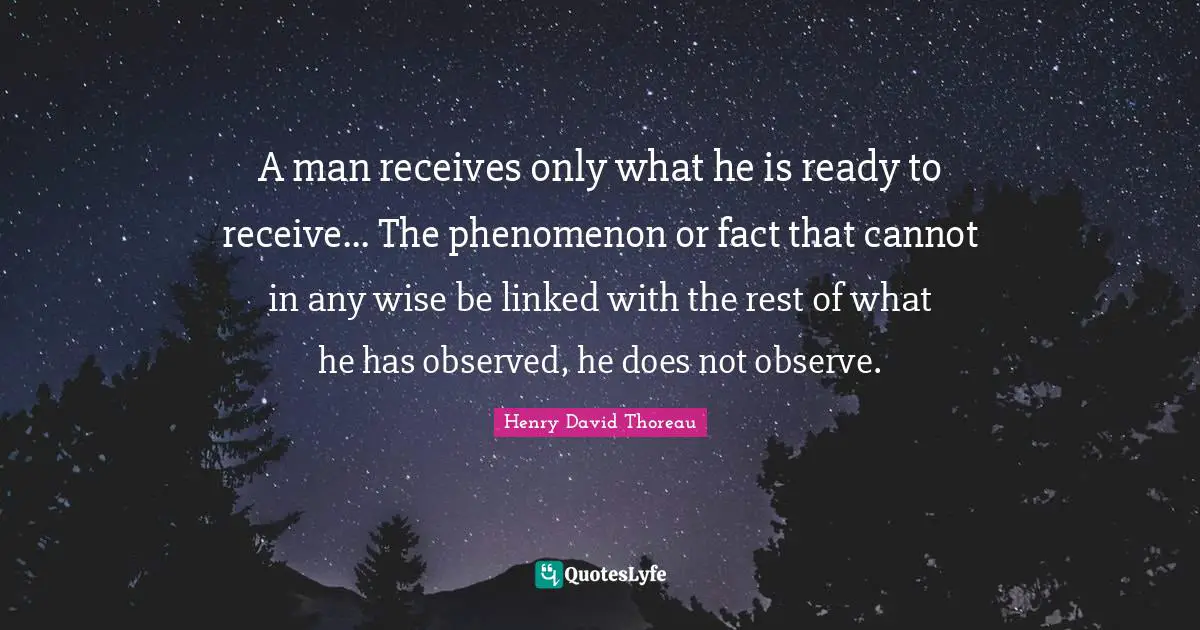 Linked Quotes: "A man receives only what he is ready to receive... The phenomenon or fact that cannot in any wise be linked with the rest of what he has observed, he does not observe."
