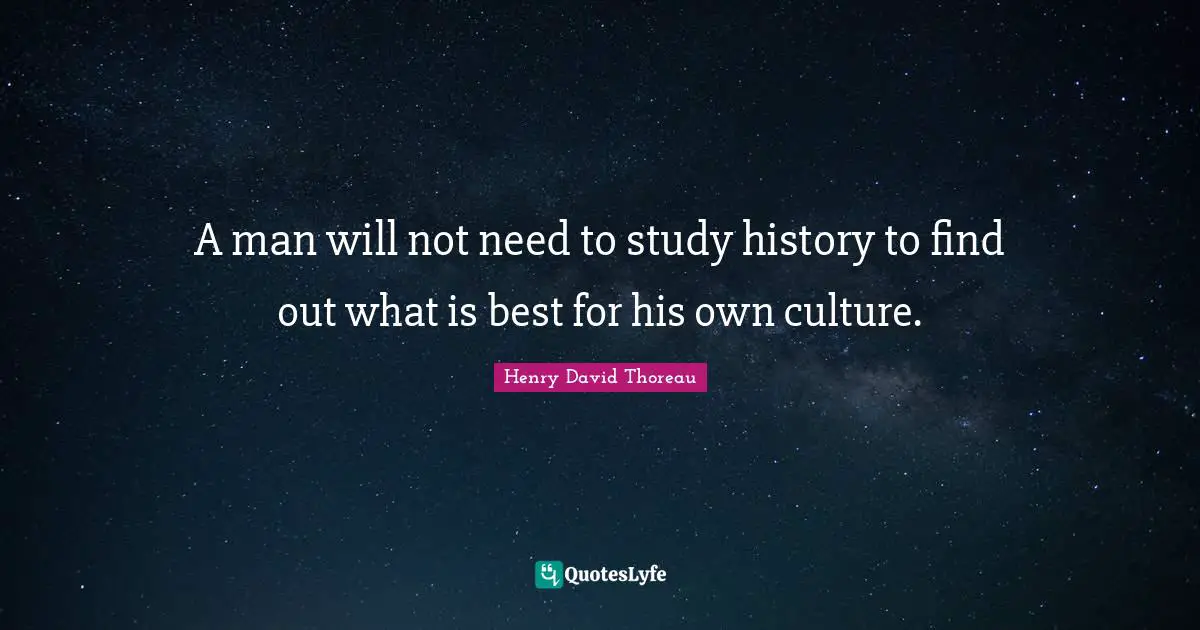 A man will not need to study history to find out what is best for his own culture.