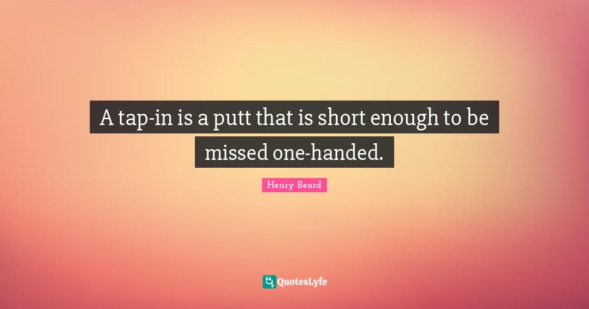 A tap-in is a putt that is short enough to be missed one-handed.