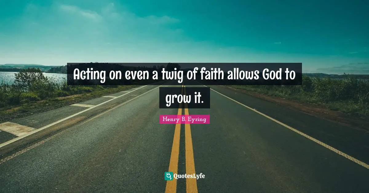 Acting on even a twig of faith allows God to grow it.