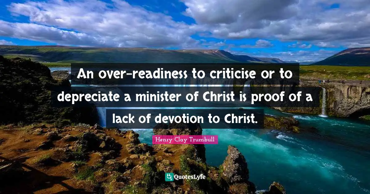 An over-readiness to criticise or to depreciate a minister of Christ is proof of a lack of devotion to Christ.