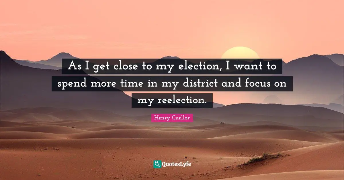 As I get close to my election, I want to spend more time in my district and focus on my reelection.