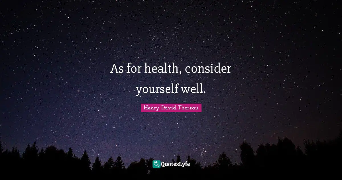 As for health, consider yourself well.
