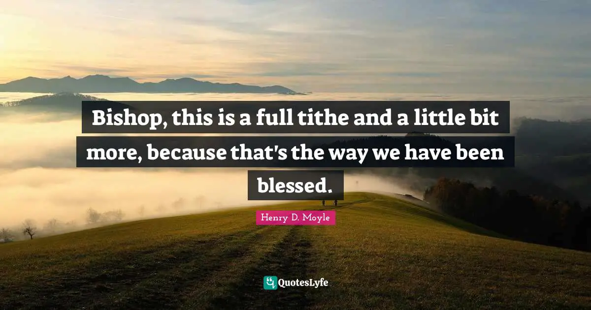 Tithe Quotes: "Bishop, this is a full tithe and a little bit more, because that's the way we have been blessed."