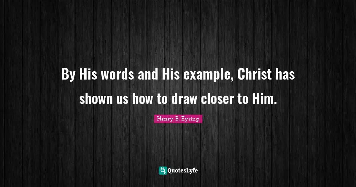 By His words and His example, Christ has shown us how to draw closer to Him.