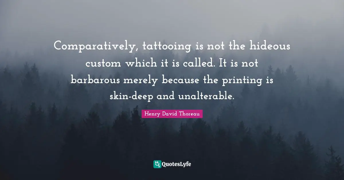 Comparatively, tattooing is not the hideous custom which it is called. It is not barbarous merely because the printing is skin-deep and unalterable.