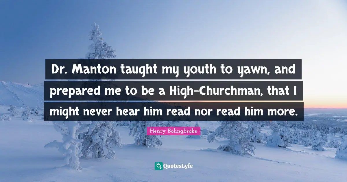 Dr. Manton taught my youth to yawn, and prepared me to be a High-Churchman, that I might never hear him read nor read him more.