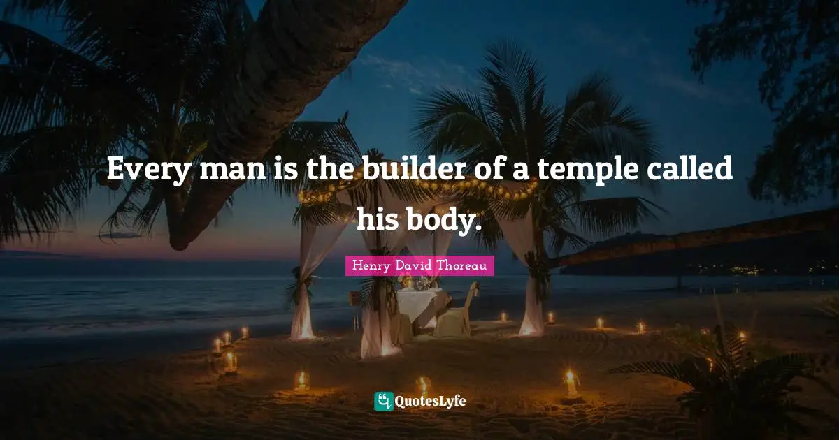 Every man is the builder of a temple called his body.
