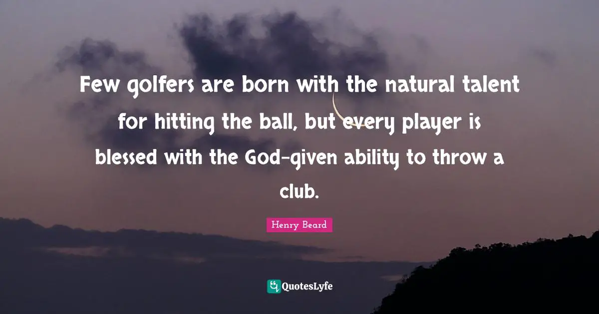 Few golfers are born with the natural talent for hitting the ball, but every player is blessed with the God-given ability to throw a club.
