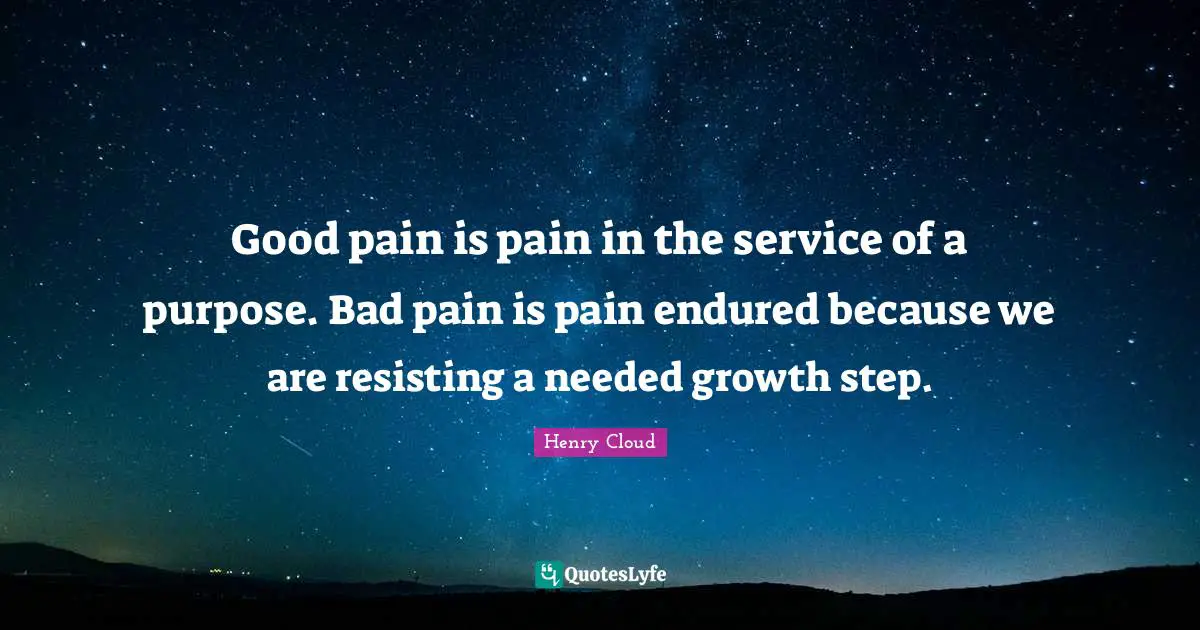 Henry Cloud Quotes: Good pain is pain in the service of a purpose. Bad pain is pain endured because we are resisting a needed growth step.