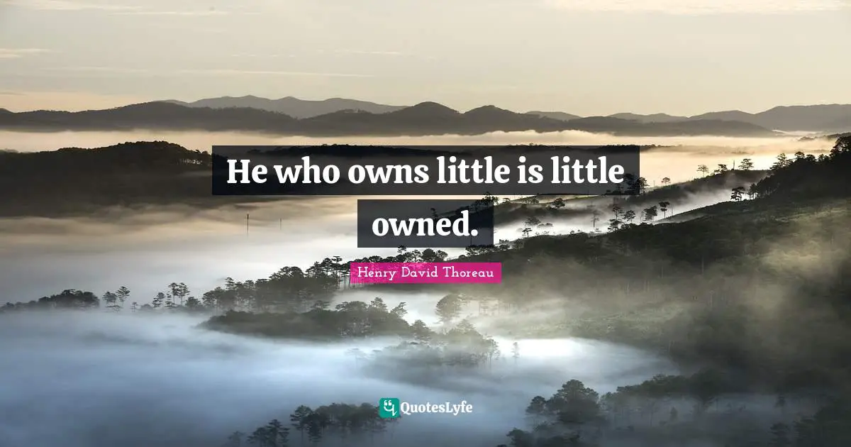 He who owns little is little owned.