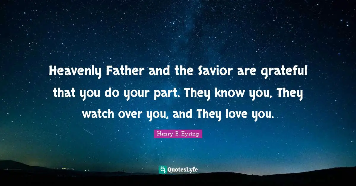 Heavenly Father and the Savior are grateful that you do your part. They know you, They watch over you, and They love you.