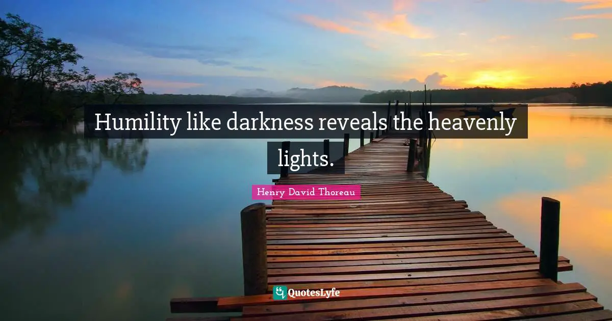 Humility like darkness reveals the heavenly lights.