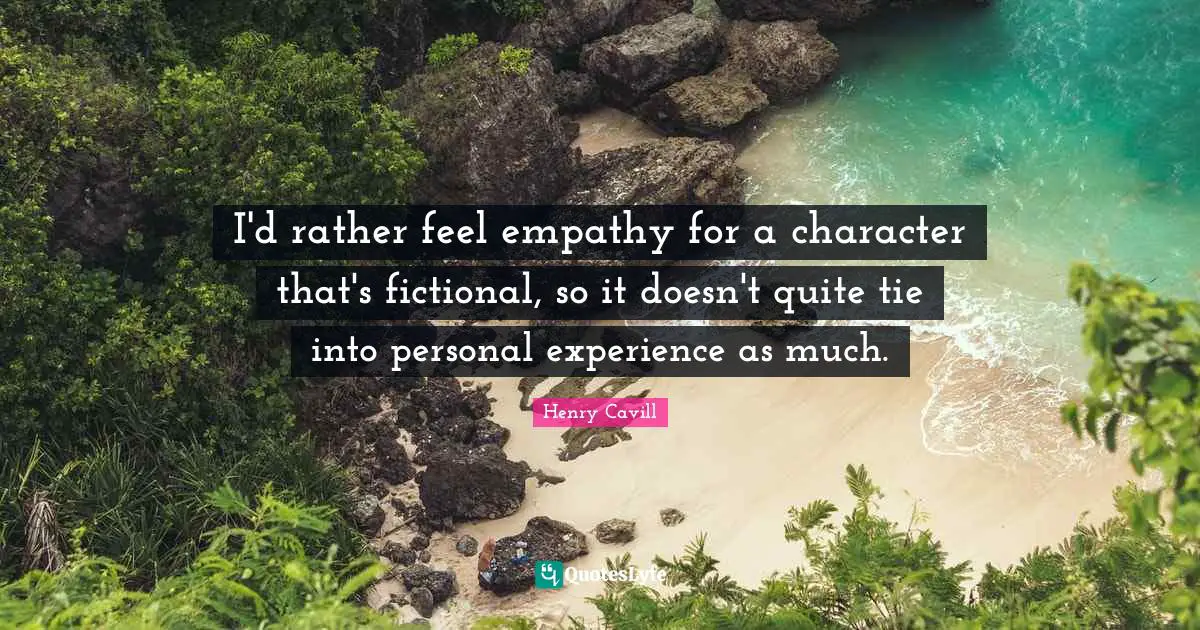I'd rather feel empathy for a character that's fictional, so it doesn't quite tie into personal experience as much.