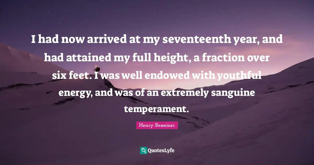 Six Quotes: "I had now arrived at my seventeenth year, and had attained my full height, a fraction over six feet. I was well endowed with youthful energy, and was of an extremely sanguine temperament."