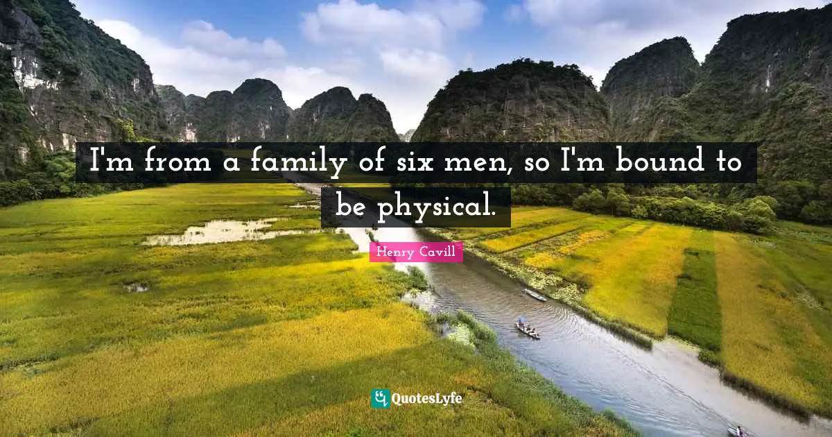 I'm from a family of six men, so I'm bound to be physical.