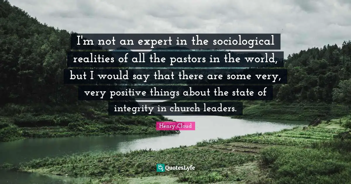 I'm not an expert in the sociological realities of all the pastors in the world, but I would say that there are some very, very positive things about the state of integrity in church leaders.