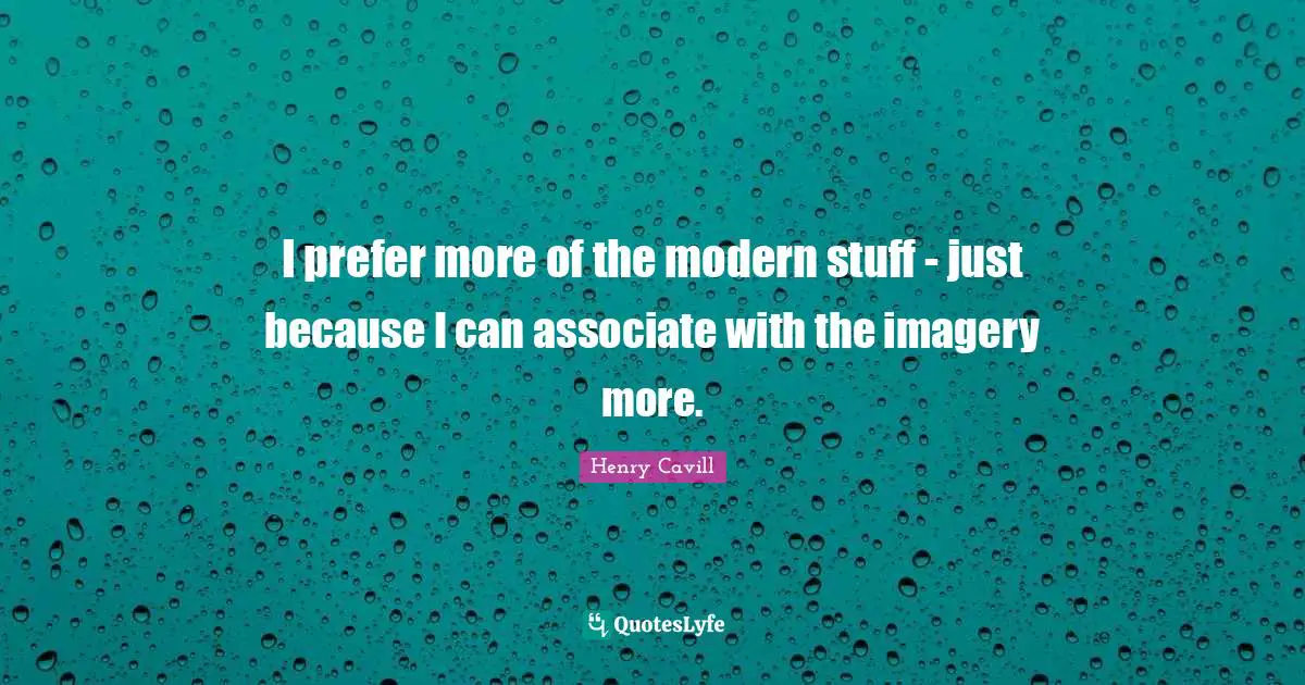 I prefer more of the modern stuff - just because I can associate with the imagery more.