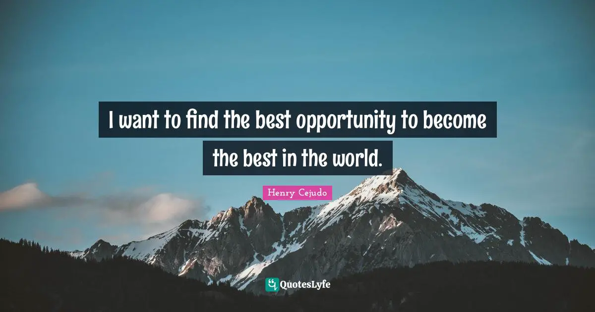 I want to find the best opportunity to become the best in the world.