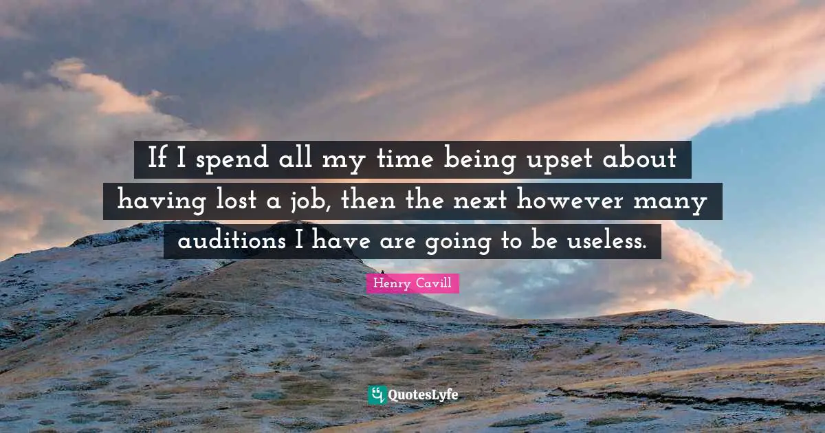 If I spend all my time being upset about having lost a job, then the next however many auditions I have are going to be useless.