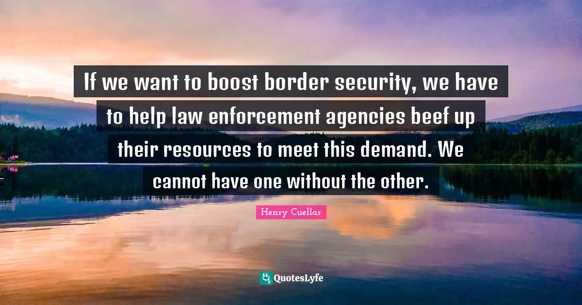 If we want to boost border security, we have to help law enforcement agencies beef up their resources to meet this demand. We cannot have one without the other.