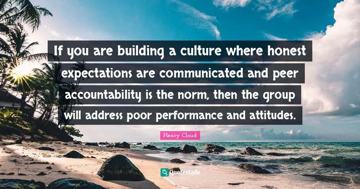 If you are building a culture where honest expectations are communicated and peer accountability is the norm, then the group will address poor performance and attitudes.
