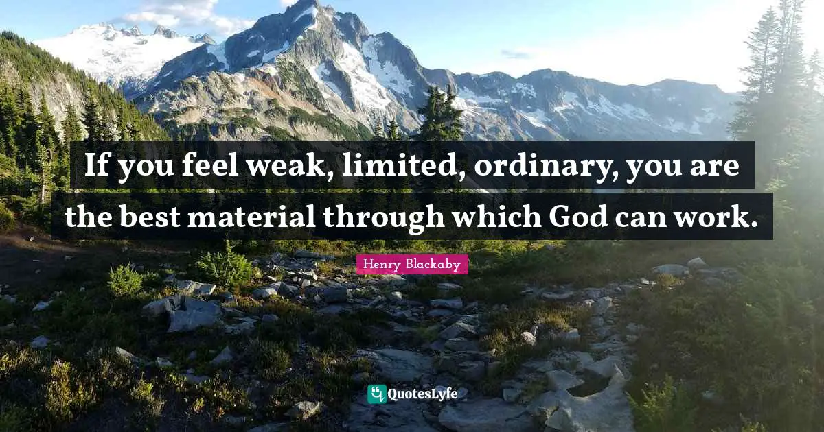 If you feel weak, limited, ordinary, you are the best material through which God can work.