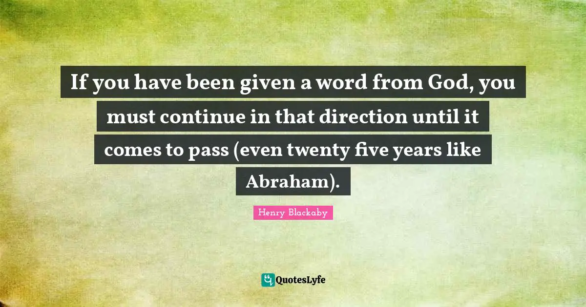 Five Years Quotes: "If you have been given a word from God, you must continue in that direction until it comes to pass (even twenty five years like Abraham)."