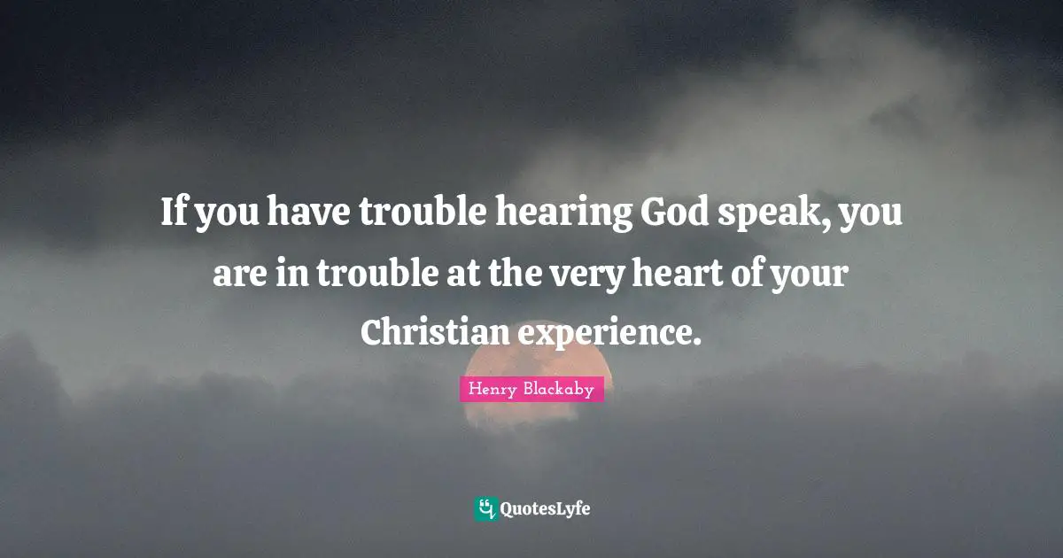 If you have trouble hearing God speak, you are in trouble at the very heart of your Christian experience.