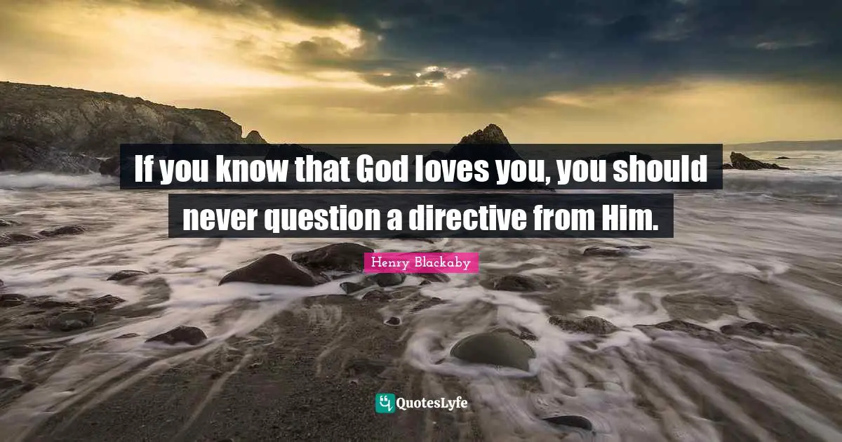 If you know that God loves you, you should never question a directive from Him.