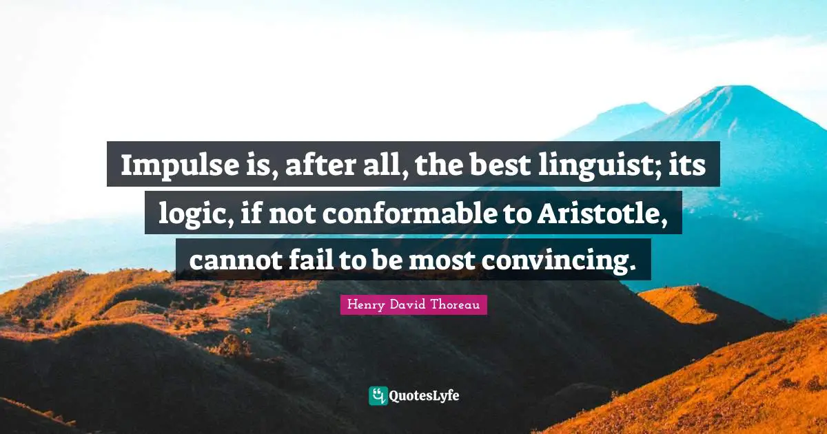 Impulse is, after all, the best linguist; its logic, if not conformable to Aristotle, cannot fail to be most convincing.