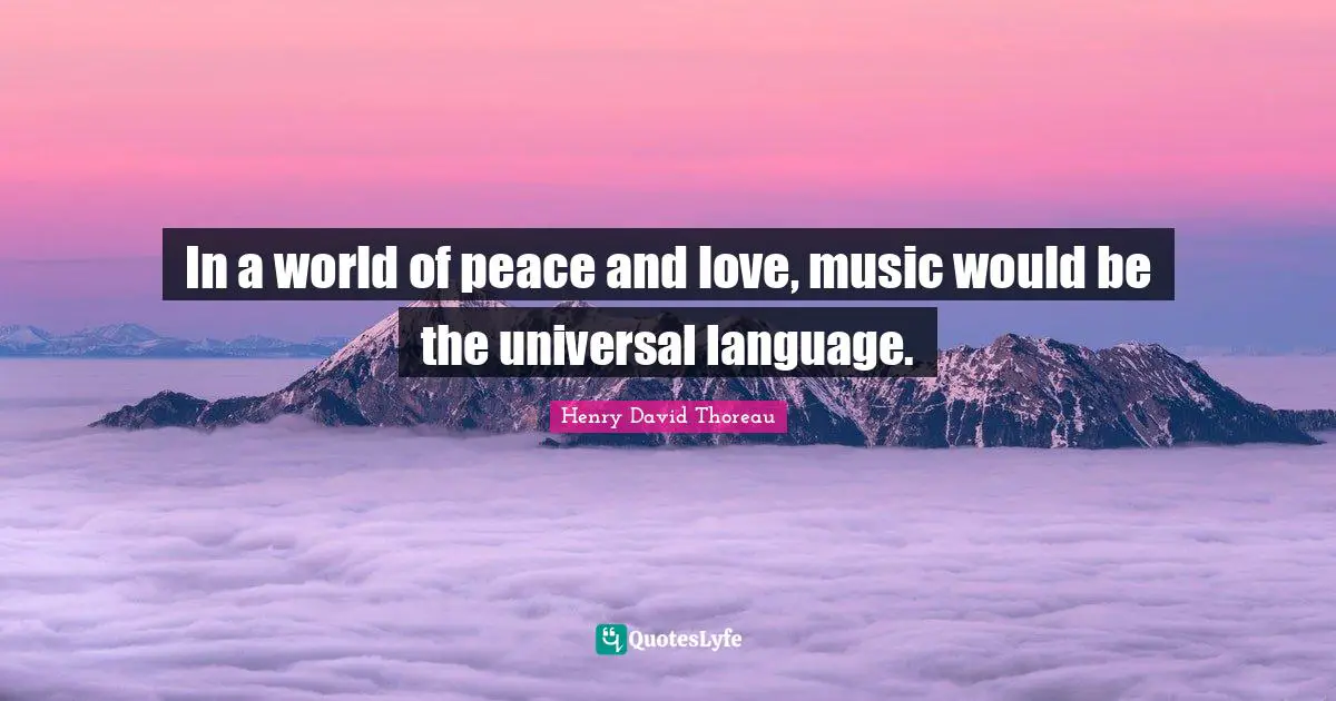 In a world of peace and love, music would be the universal language.