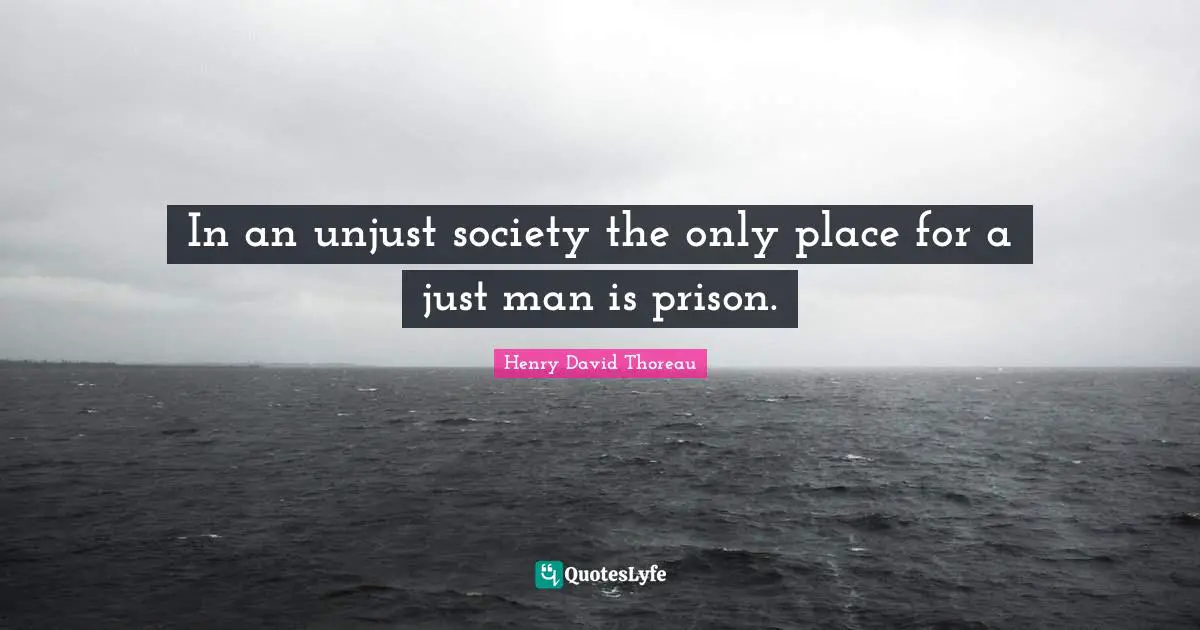 In an unjust society the only place for a just man is prison.