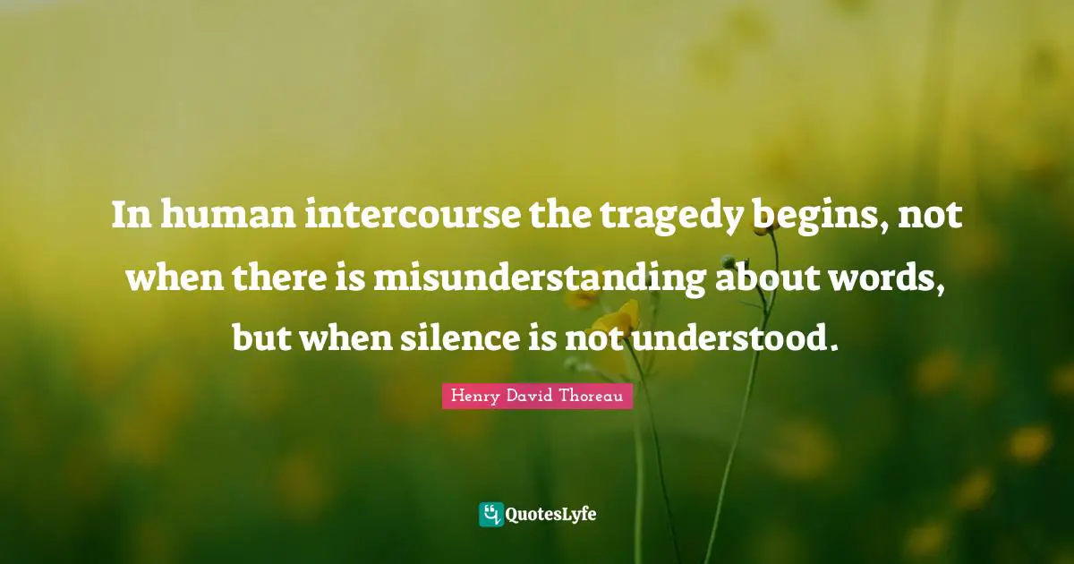 Misunderstanding Quotes: "In human intercourse the tragedy begins, not when there is misunderstanding about words, but when silence is not understood."