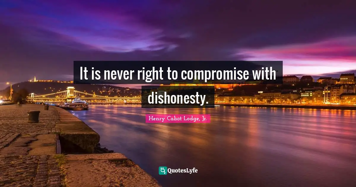 It is never right to compromise with dishonesty.