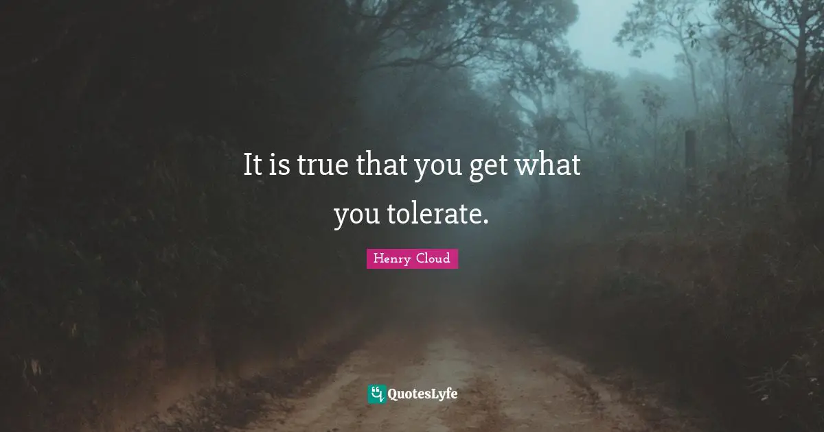 It is true that you get what you tolerate.