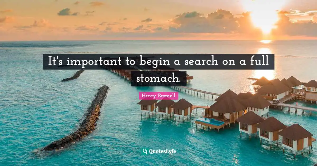 It's important to begin a search on a full stomach.