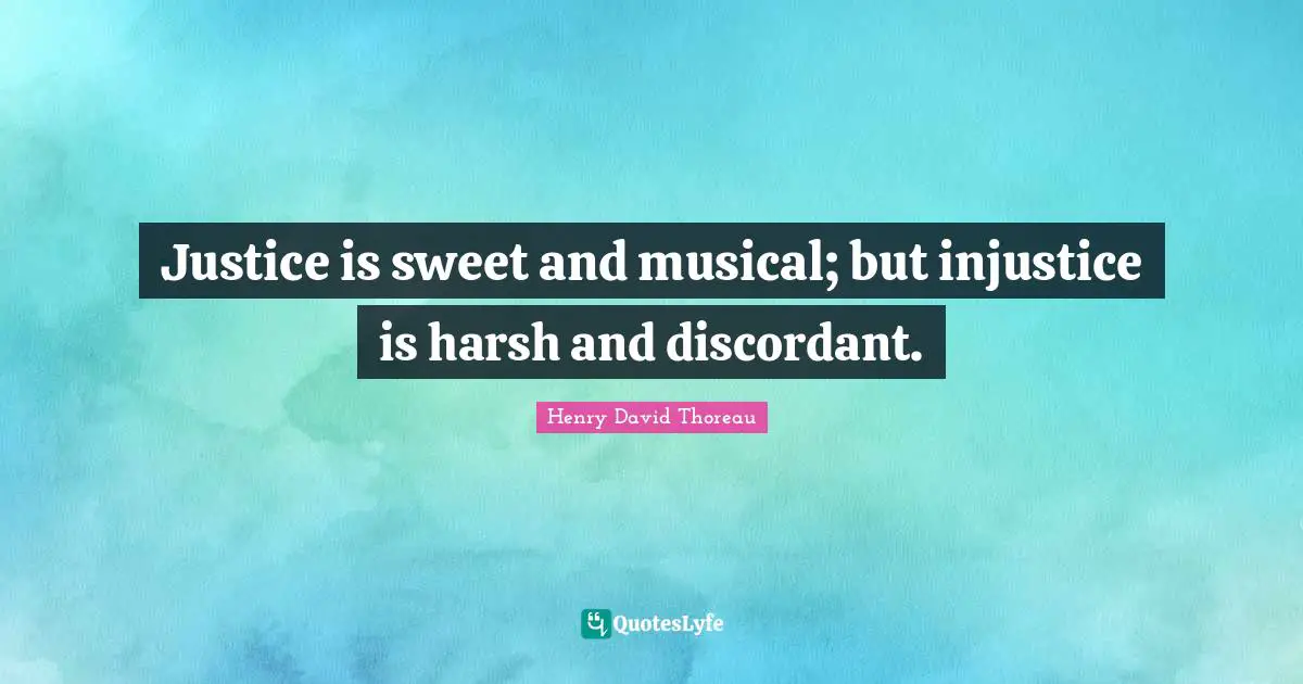 Justice is sweet and musical; but injustice is harsh and discordant.