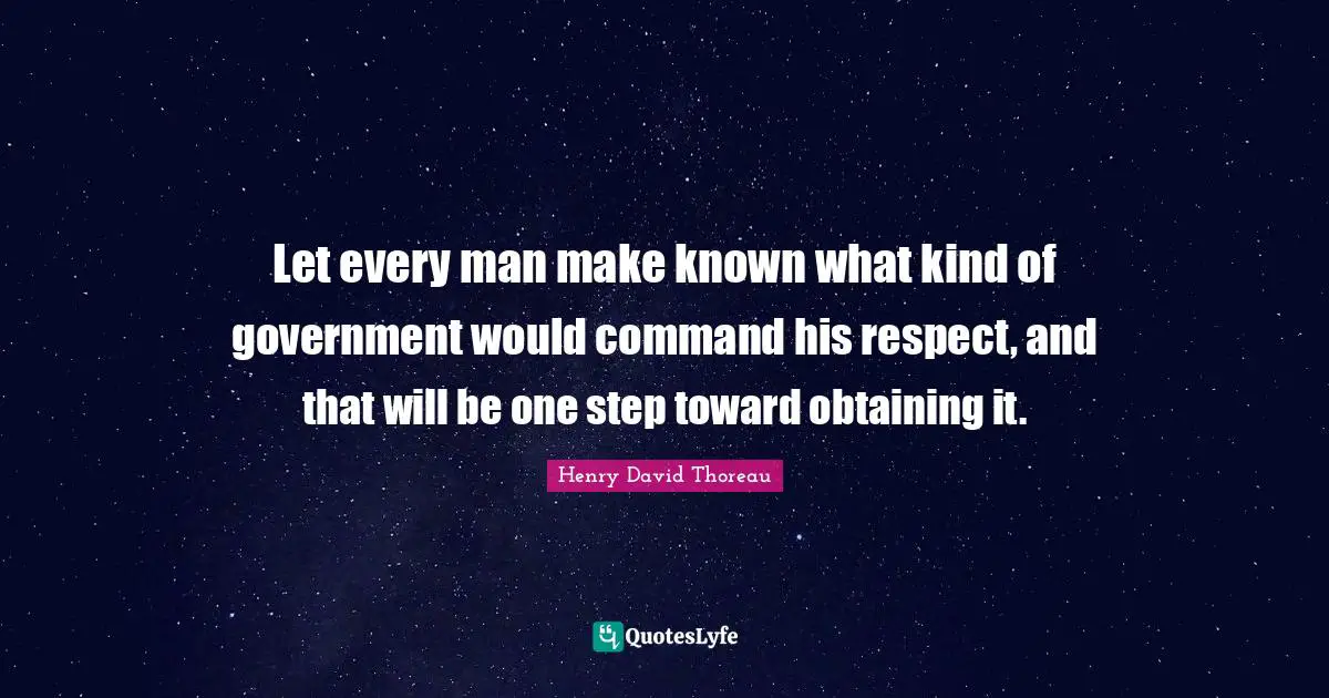 Obtaining Quotes: "Let every man make known what kind of government would command his respect, and that will be one step toward obtaining it."