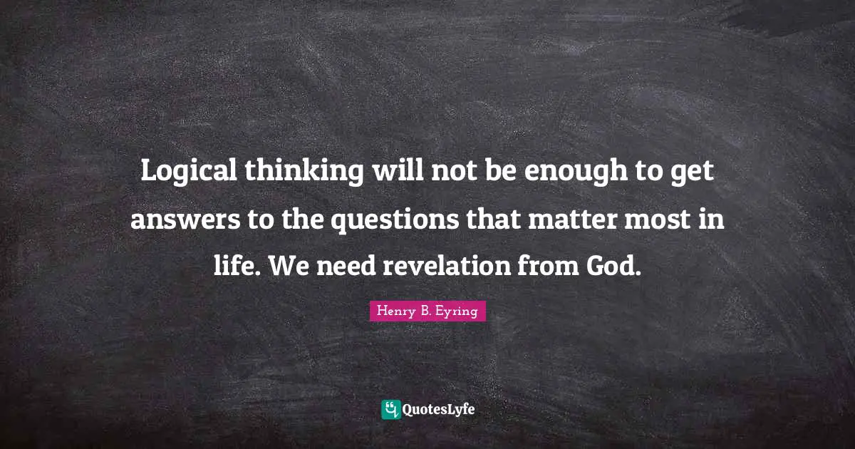 Logical thinking will not be enough to get answers to the questions that matter most in life. We need revelation from God.