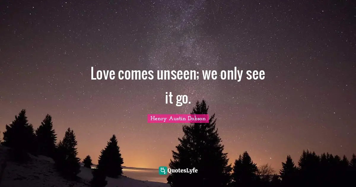 Short Love Quotes: "Love comes unseen; we only see it go."