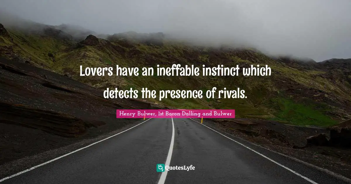 Lovers have an ineffable instinct which detects the presence of rivals.
