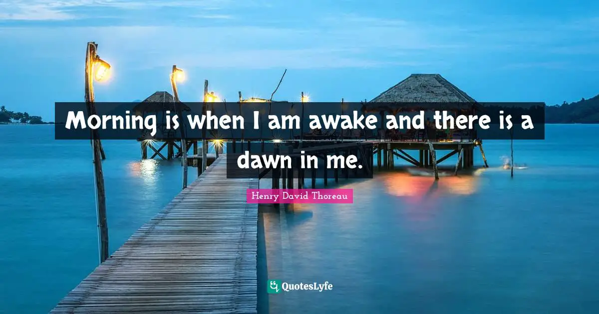 Awake Quotes: "Morning is when I am awake and there is a dawn in me."