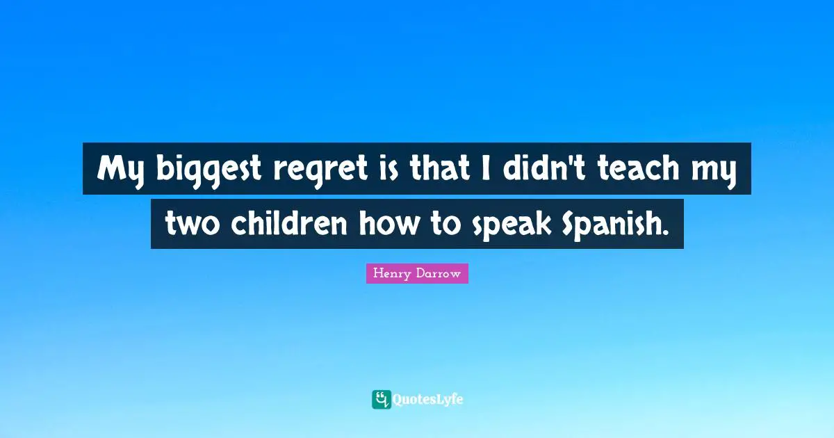 My biggest regret is that I didn't teach my two children how to speak Spanish.